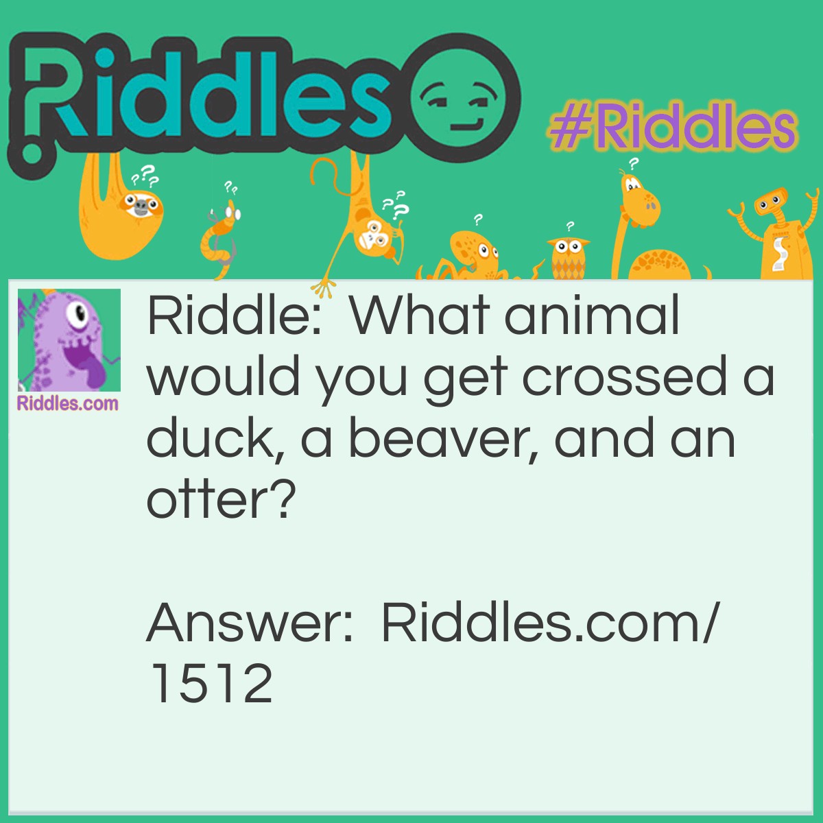 Riddle: What animal would you get crossed a duck, a beaver, and an otter? Answer: A platypus.