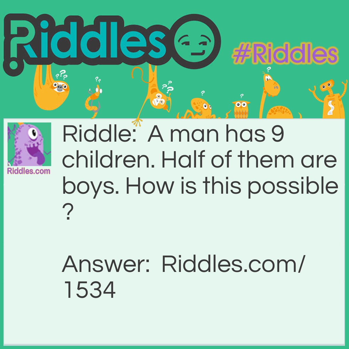 Riddle: A man has 9 children. Half of them are boys. How is this possible?  Answer: they are all boys