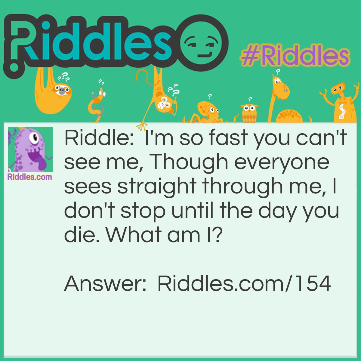 Riddle: I'm so fast you can't see me, Though everyone sees straight through me, I don't stop until the day you die. What am I? Answer: A blink of an eye.