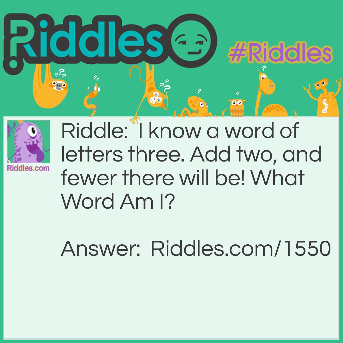 Riddle: I know a word of letters three. Add two, and fewer there will be! What Word Am I? Answer: Few.