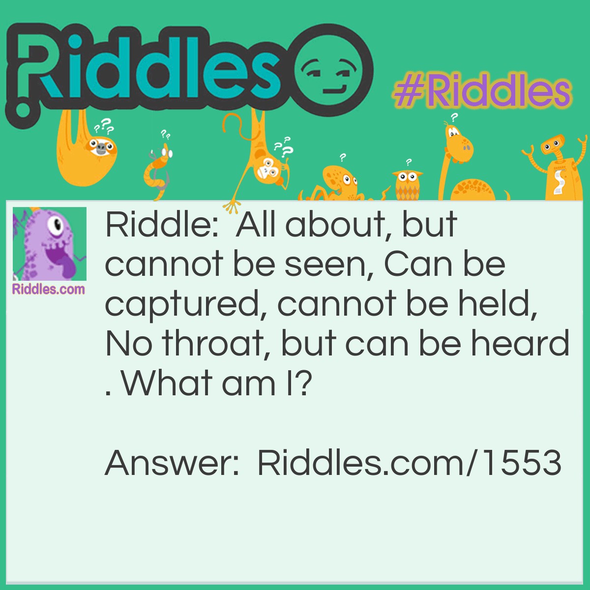 Riddle: All about, but cannot be seen, Can be captured, cannot be held, No throat, but can be heard. What am I? Answer: Wind