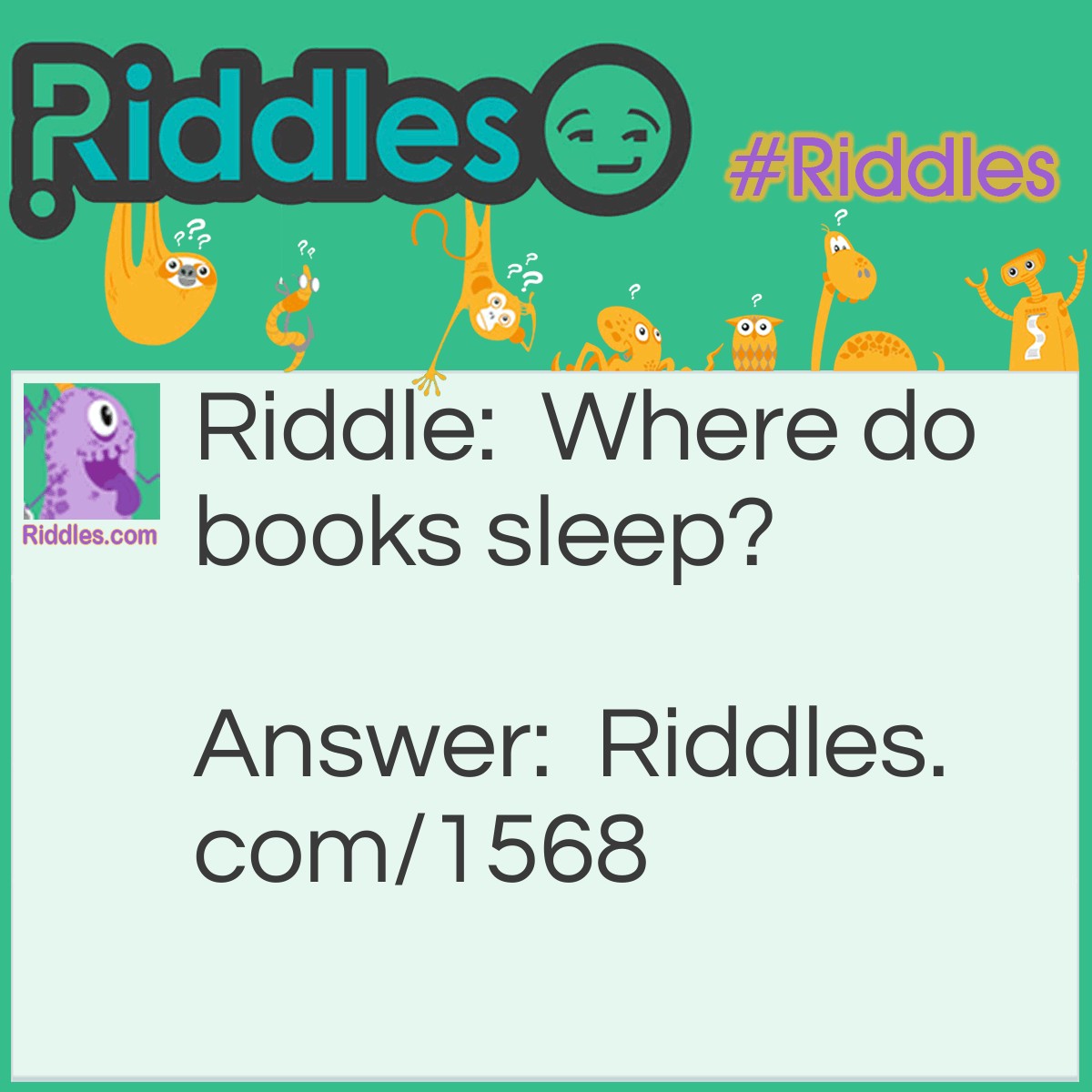 Riddle: Where do books sleep? Answer: Between their covers.