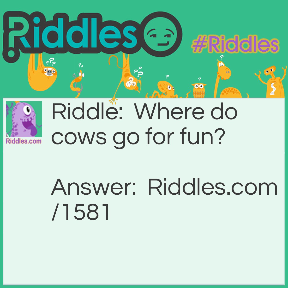 Riddle: Where do cows go for fun? Answer: The moo-vies!