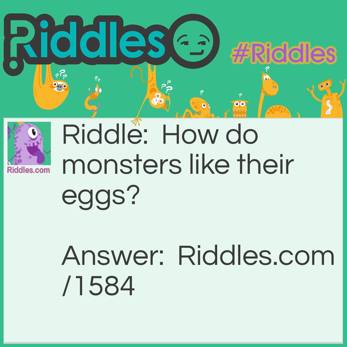 Riddle: How do monsters like their eggs? Answer: Terri-Fried.