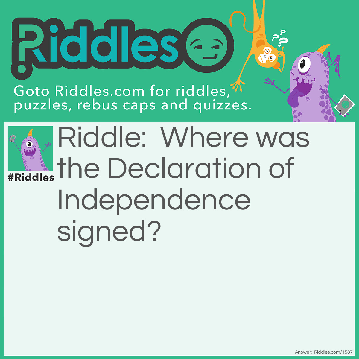 Riddle: Where was the Declaration of Independence signed? Answer: At the bottom.