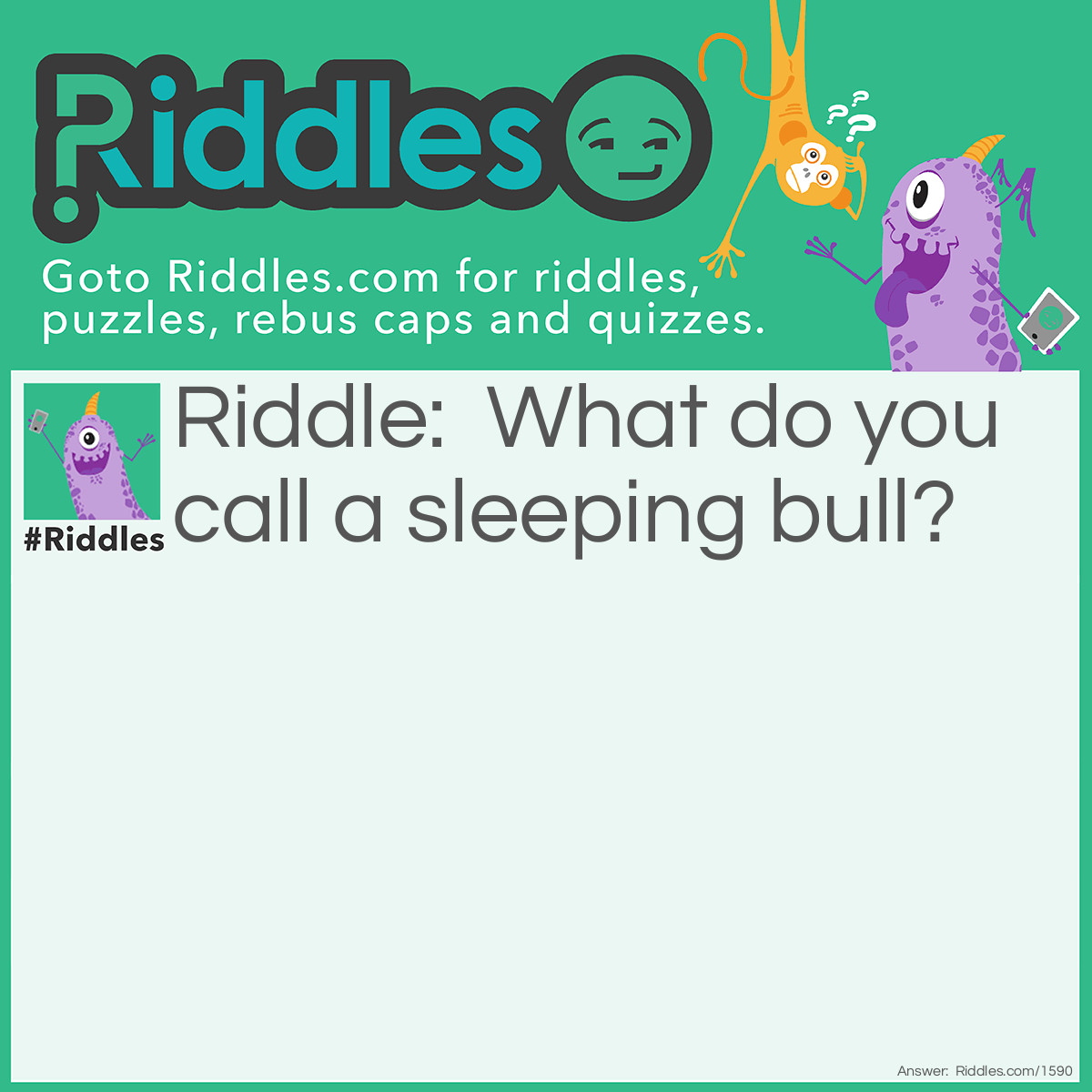 Riddle: What do you call a sleeping bull? Answer: A bulldozer!