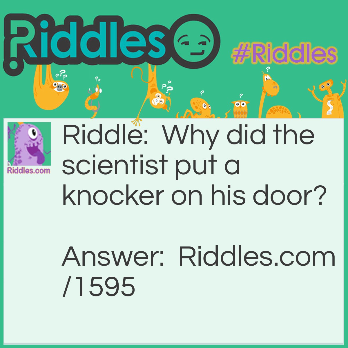 Riddle: Why did the scientist put a knocker on his door? Answer: Because he wanted the No-bell Prize.