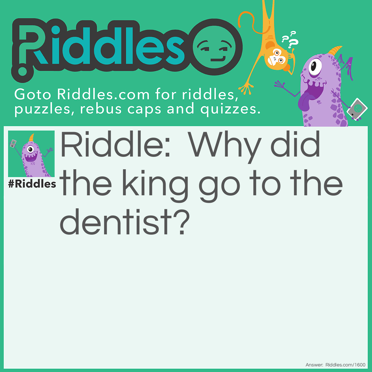 Riddle: Why did the king go to the dentist? Answer: To get a new crown.