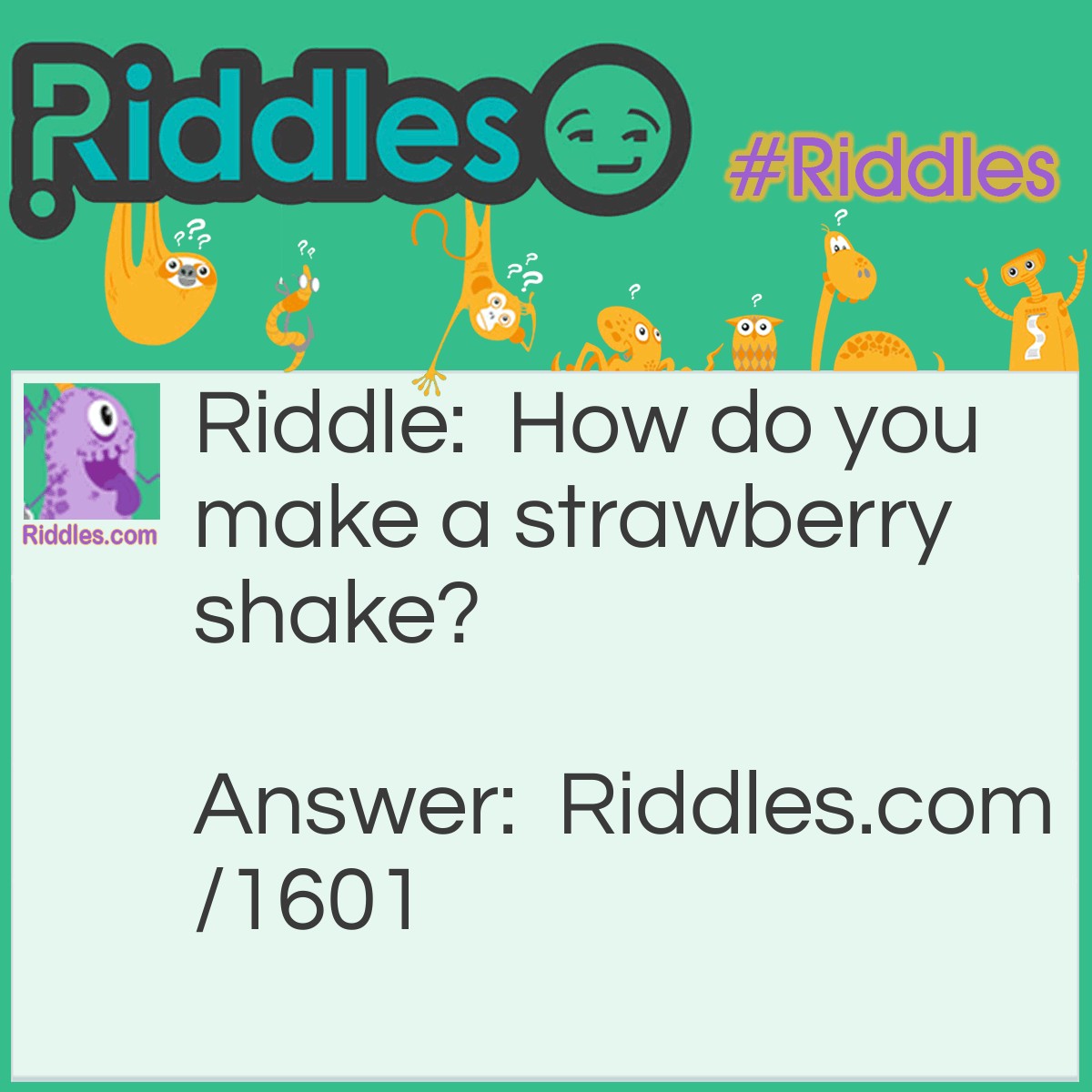 Riddle: How do you make a strawberry shake? Answer: Tell it a scary story!