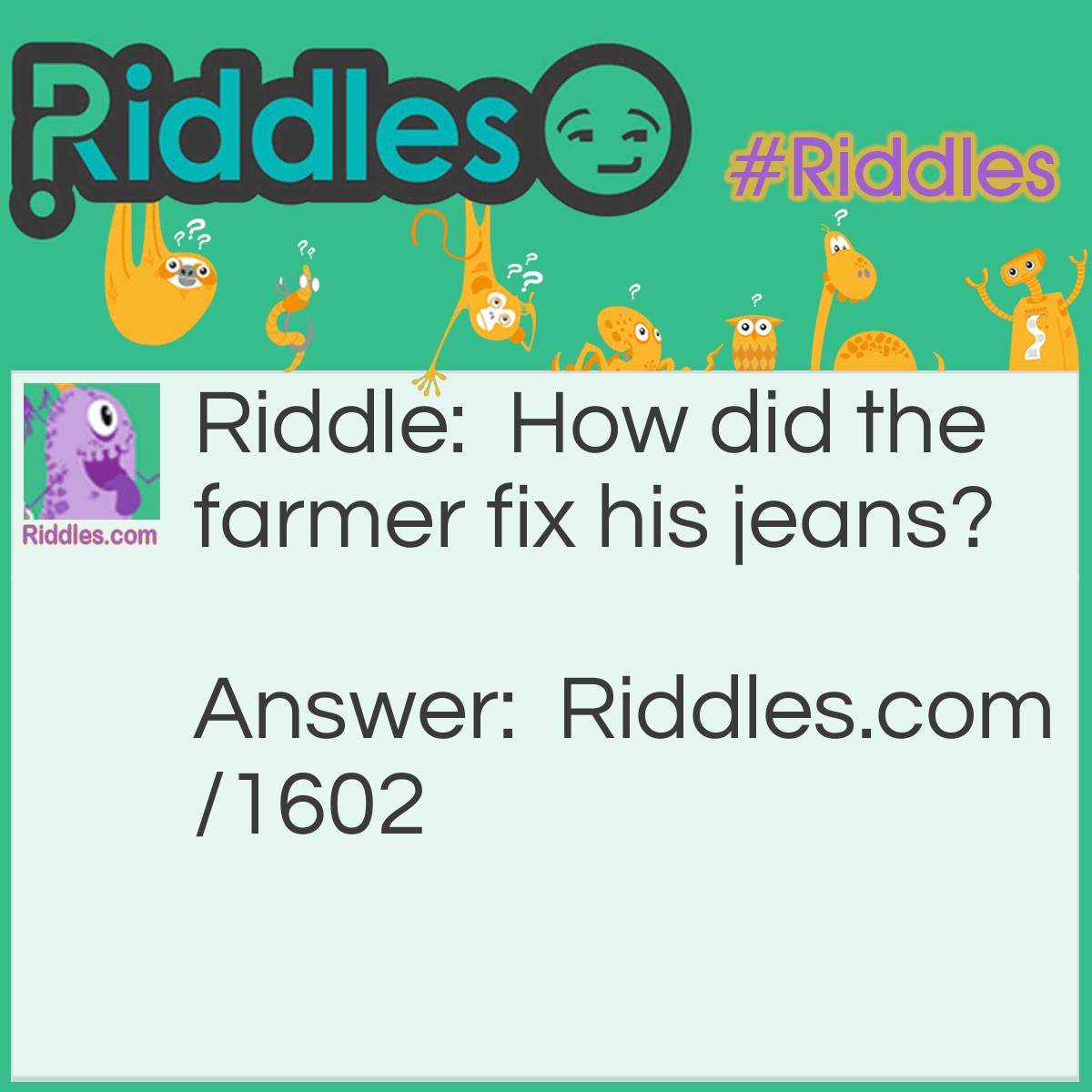 Riddle: How did the farmer fix his jeans? Answer: With a cabbage patch!