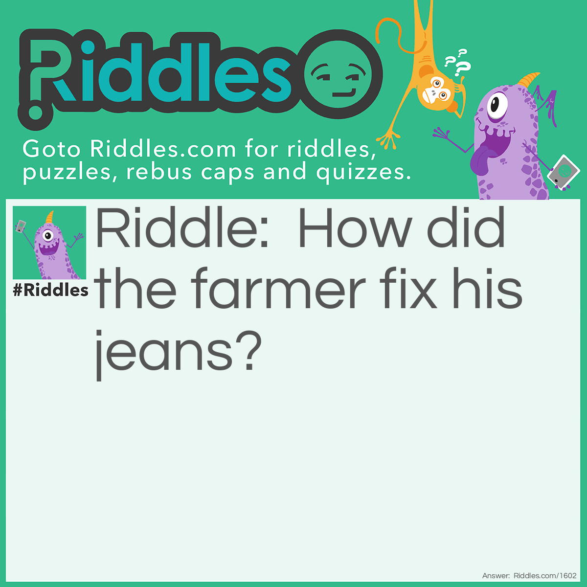 Riddle: How did the farmer fix his jeans? Answer: With a cabbage patch!