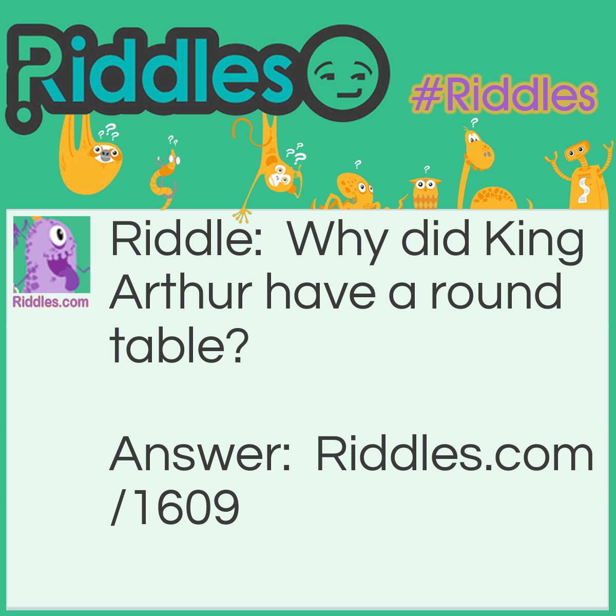 Riddle: Why did King Arthur have a round table? Answer: So no one could corner him!