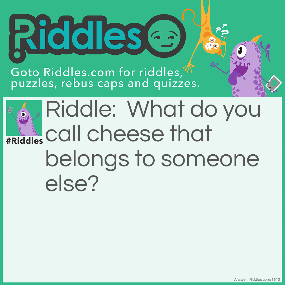 Riddle: What do you call cheese that belongs to someone else? Answer: Nacho cheese!