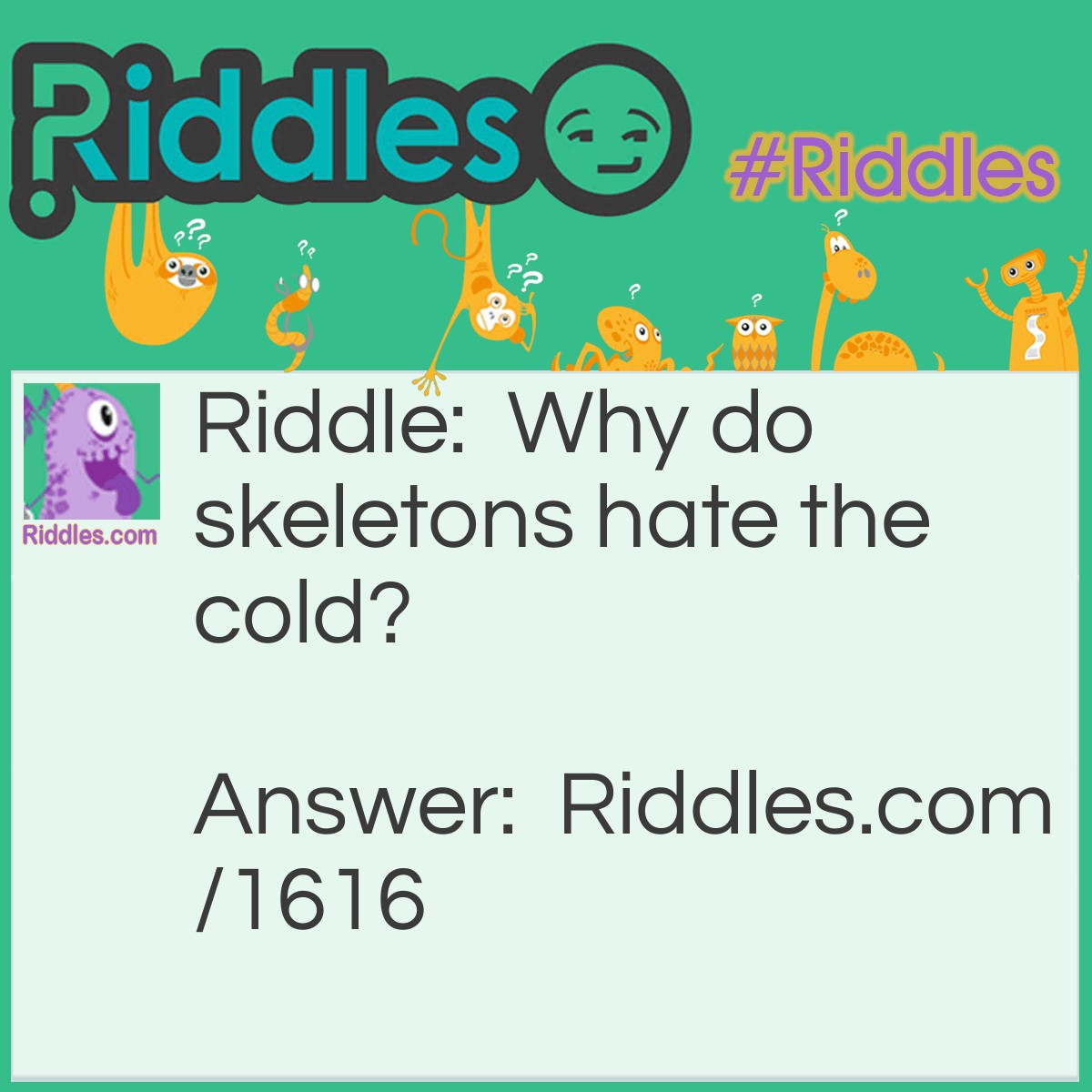 Riddle: Why do skeletons hate the cold? Answer: The wind goes right through them!