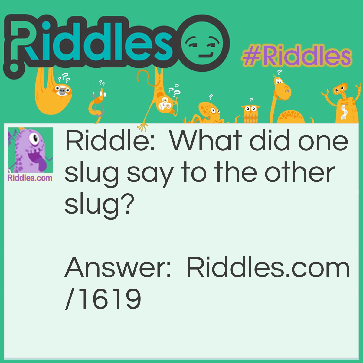 Riddle: What did one slug say to the other slug? Answer: I'll get you next slime.