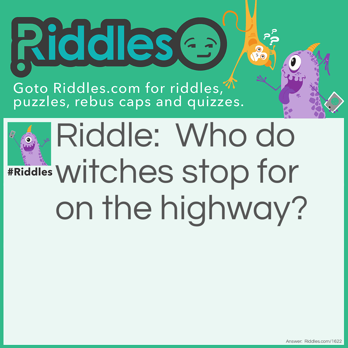 Riddle: Who do witches stop for on the highway? Answer: Witch-hikers.