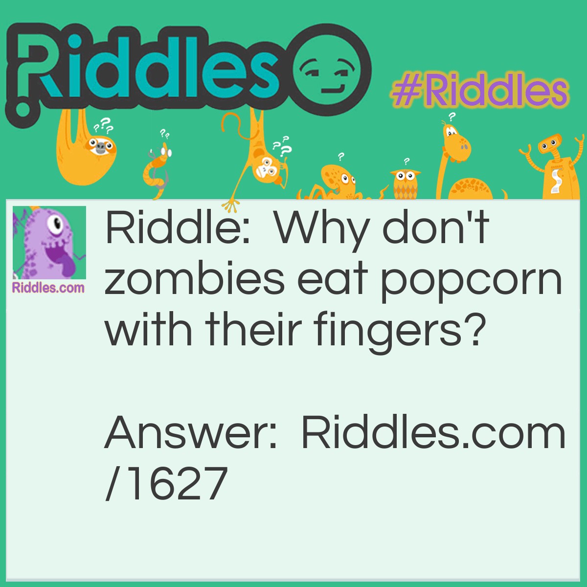 Riddle: Why don't zombies eat popcorn with their fingers? Answer: Because they prefer to eat their fingers separately.