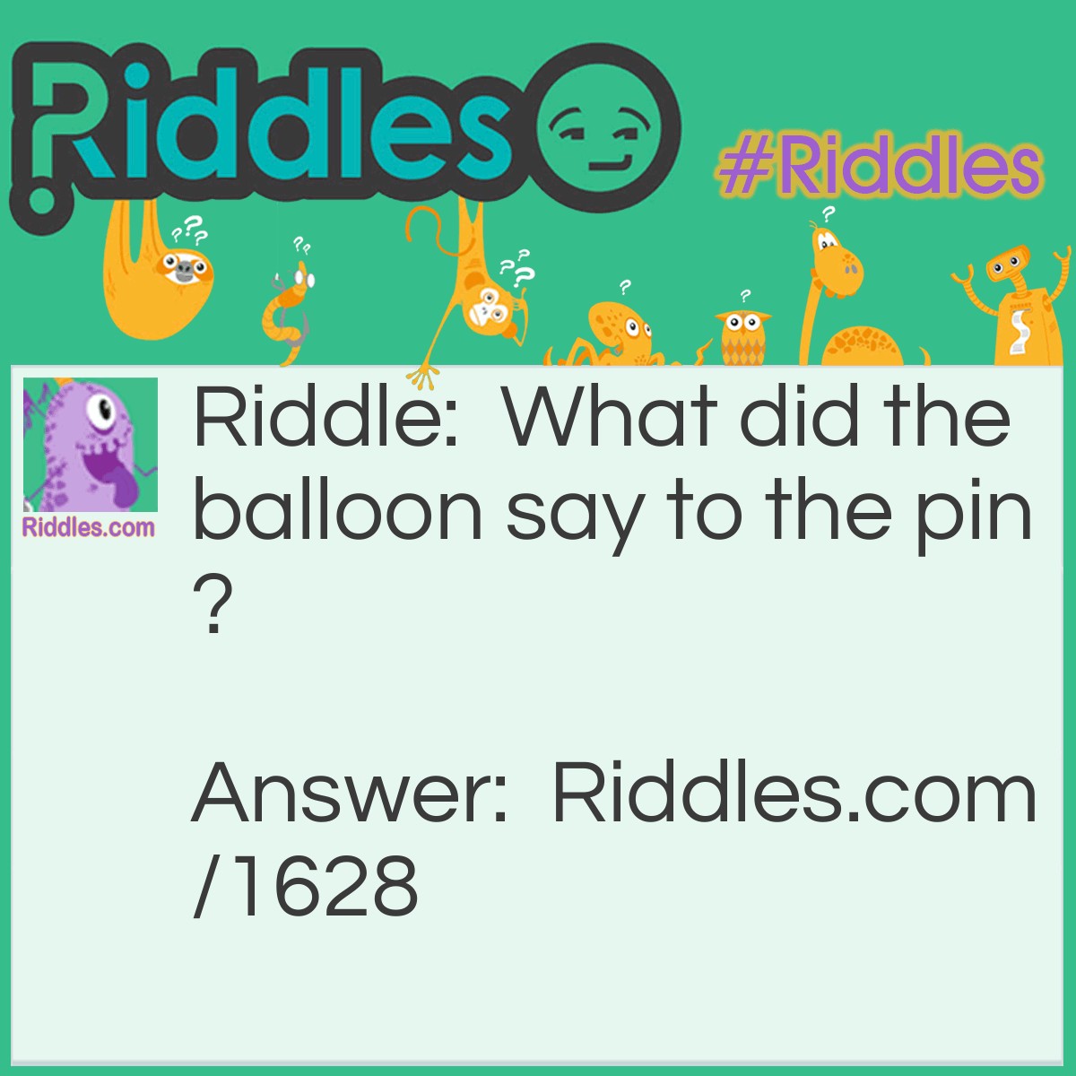 Riddle: What did the balloon say to the pin? Answer: Hi, Buster.