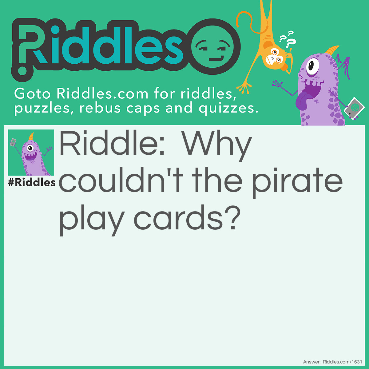 Riddle: Why couldn't the pirate play cards? Answer: Because he was standing on the deck.