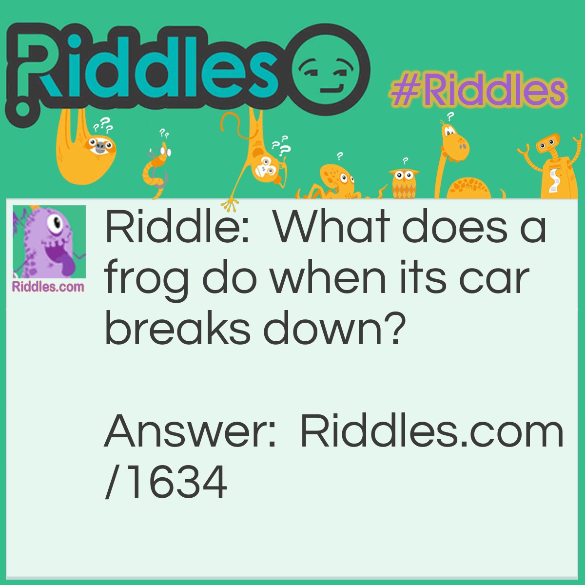 Riddle: What does a frog do when its car breaks down? Answer: It gets toad!