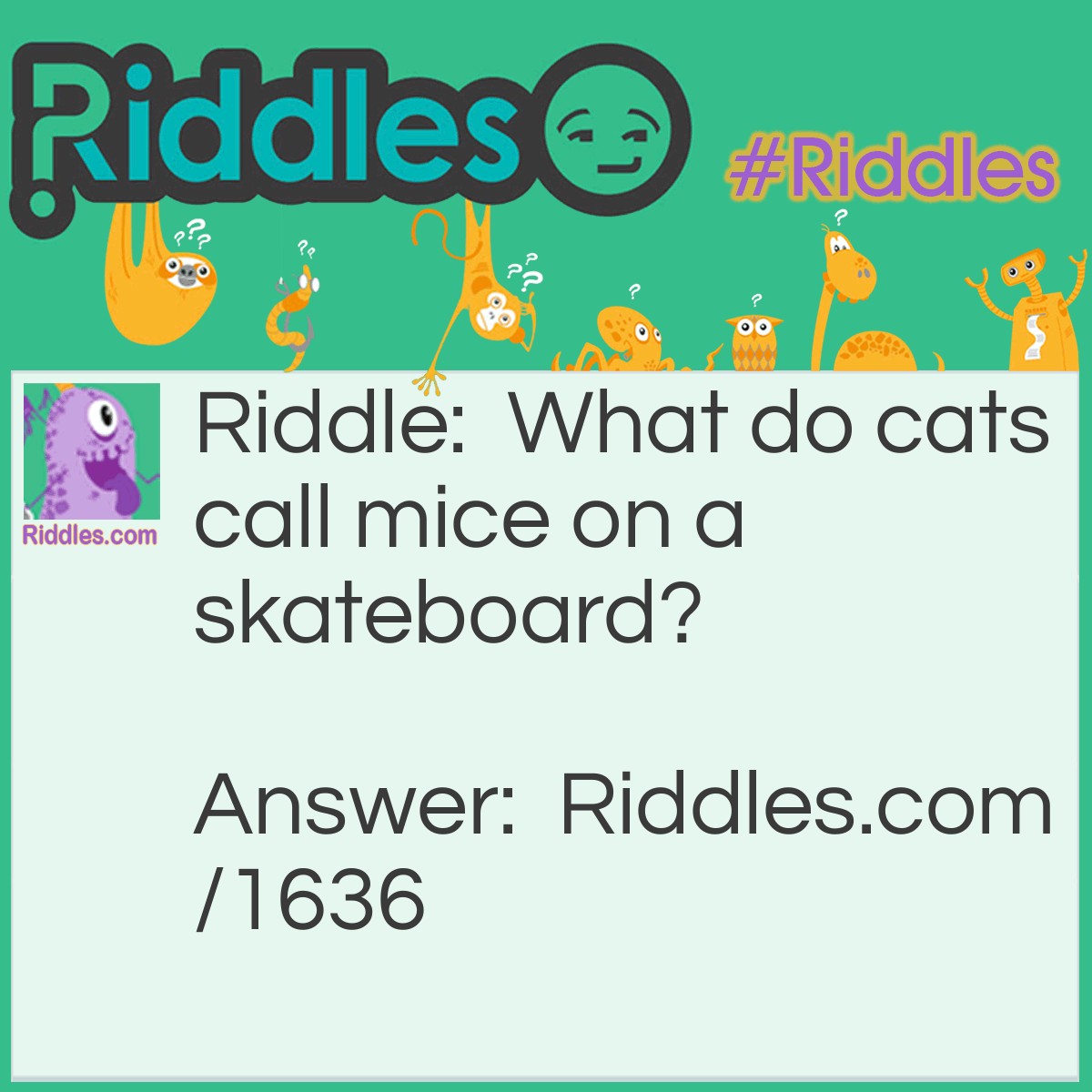 Riddle: What do cats call mice on a skateboard? Answer: Meals on wheels!