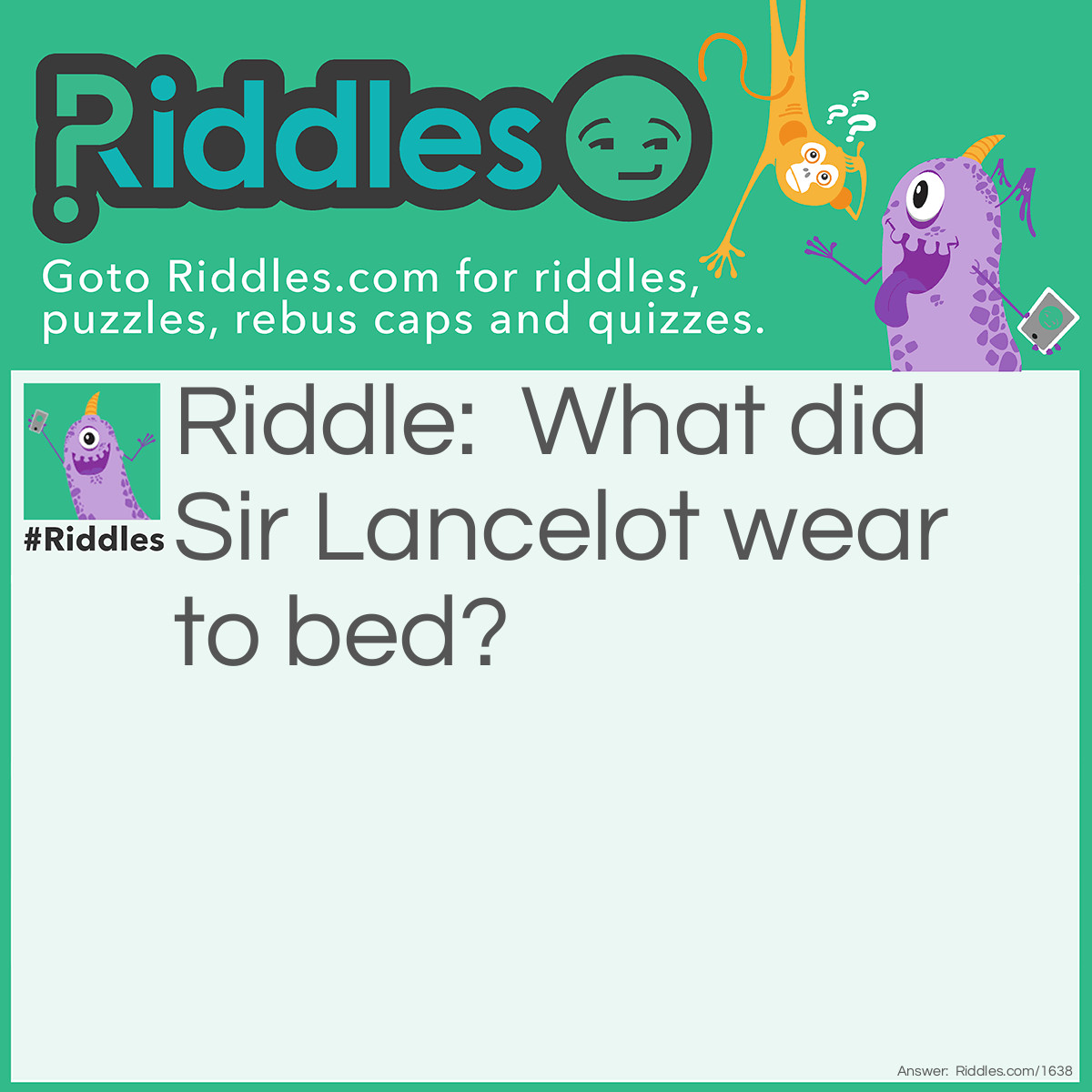 Riddle: What did Sir Lancelot wear to bed? Answer: A knight gown!