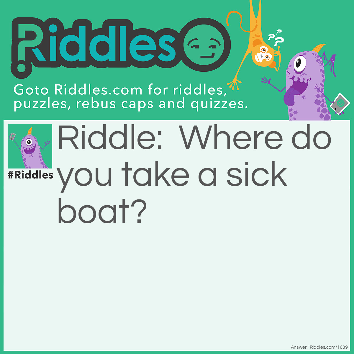 Riddle: Where do you take a sick boat? Answer: To the dock!