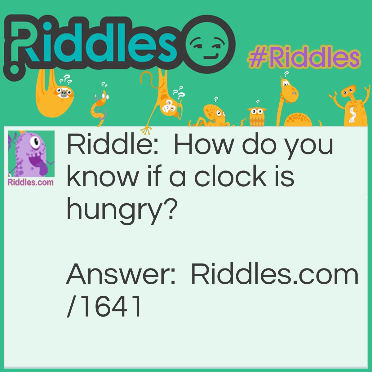 Riddle: How do you know if a clock is hungry? Answer: It goes four seconds.