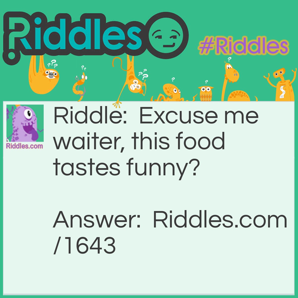 Riddle: Excuse me waiter, this food tastes funny? Answer: Then why aren't you laughing?