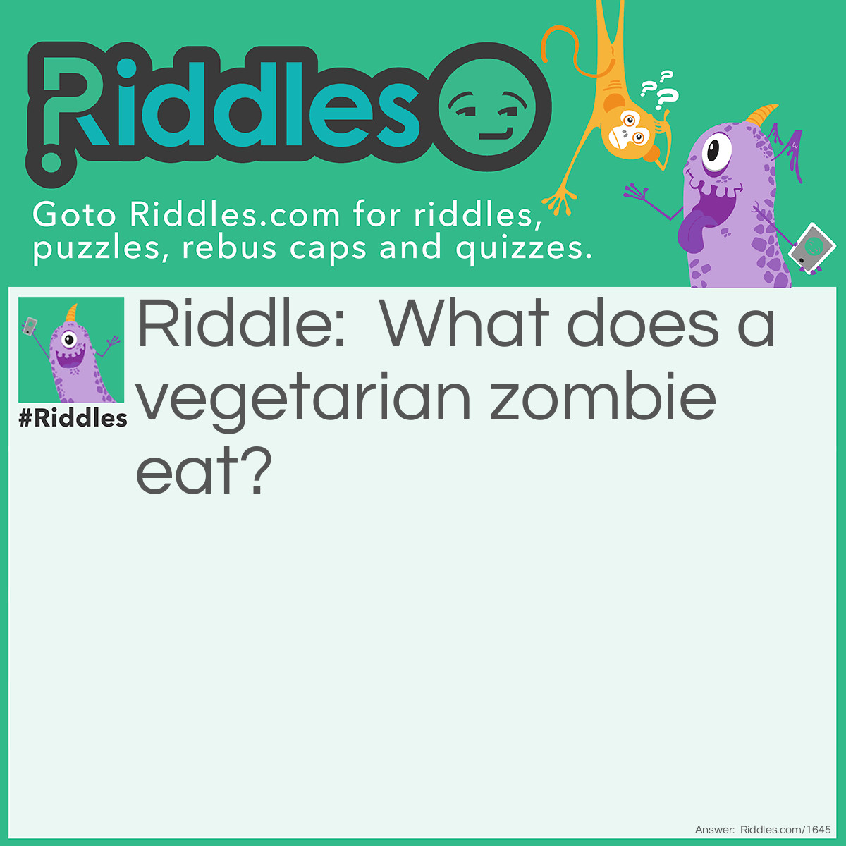 Riddle: What does a vegetarian zombie eat? Answer: Graaaaaaaains!