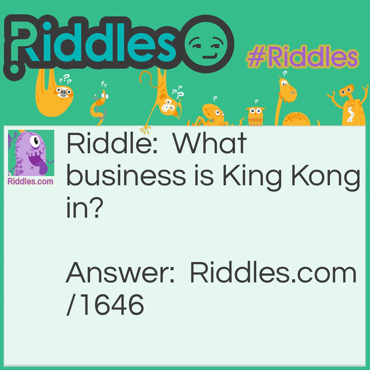 Riddle: What business is King Kong in? Answer: The Monkey Business.