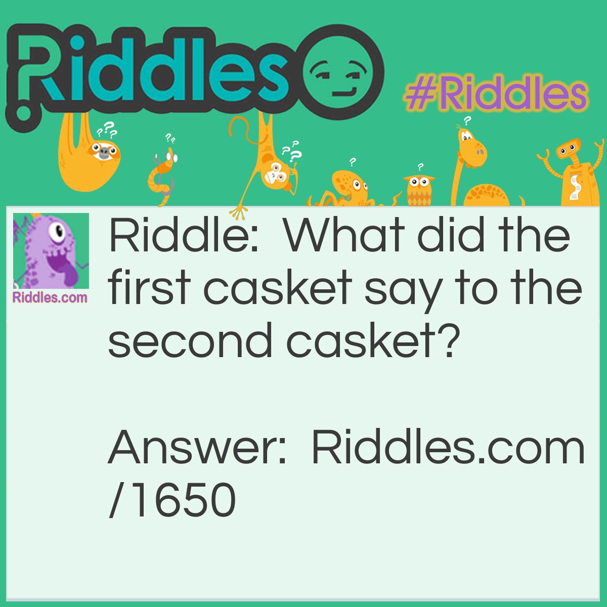 Riddle: What did the first casket say to the second casket? Answer: Is that you coffin?