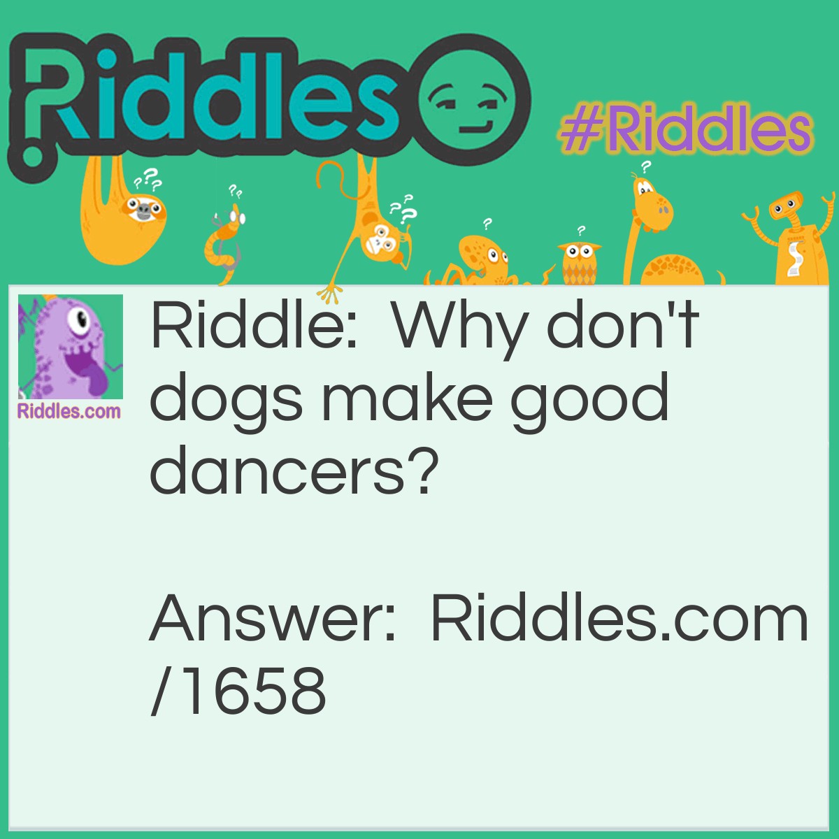 Riddle: Why don't dogs make good dancers? Answer: Because they have two left feet.