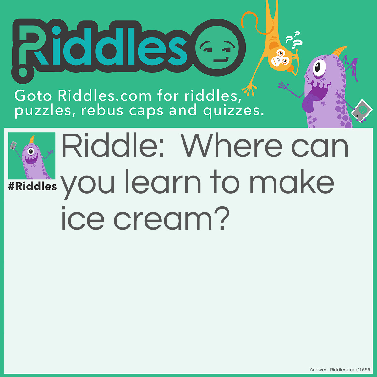 Riddle: Where can you learn to make ice cream? Answer: In sundae school.