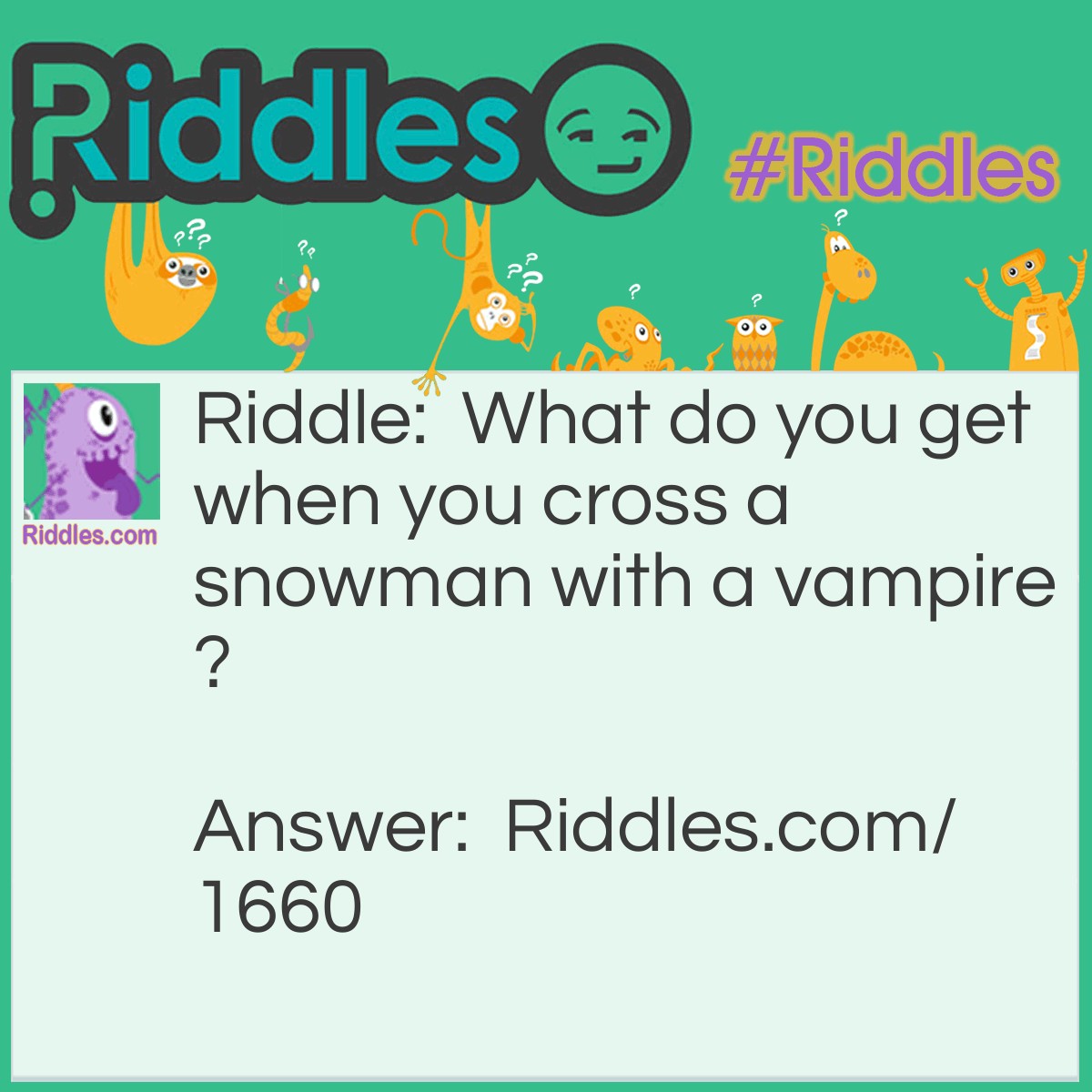 Riddle: What do you get when you cross a snowman with a vampire? Answer: Frostbite.