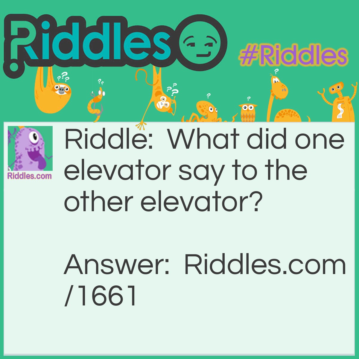 Riddle: What did one elevator say to the other elevator? Answer: I think I'm coming down with something.