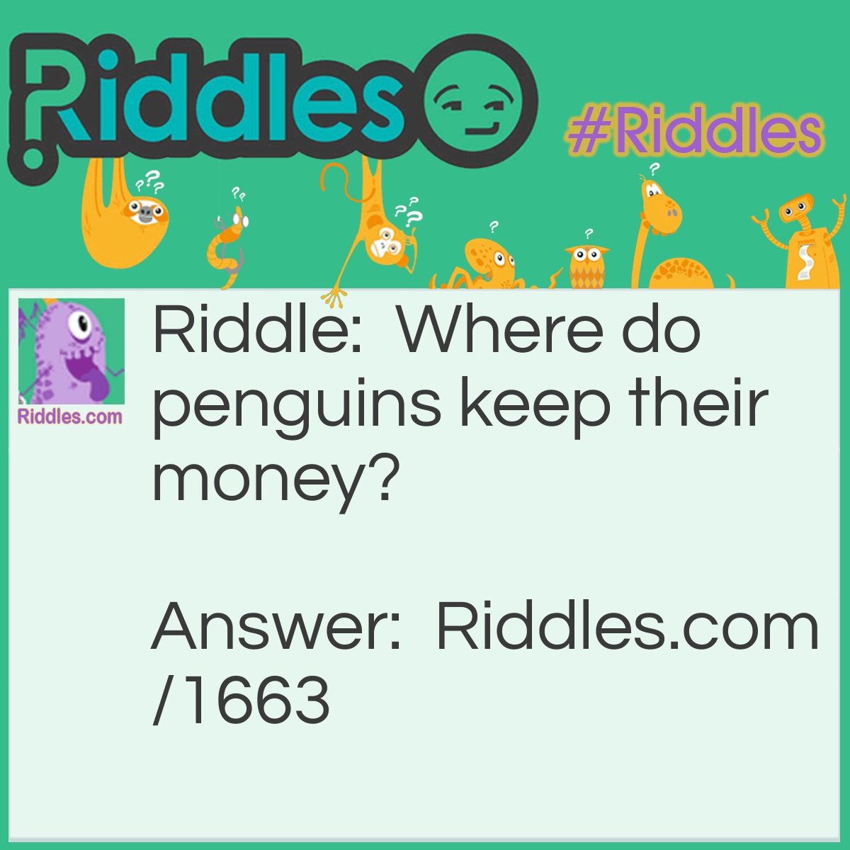 Riddle: Where do penguins keep their money? Answer: In a snow bank!