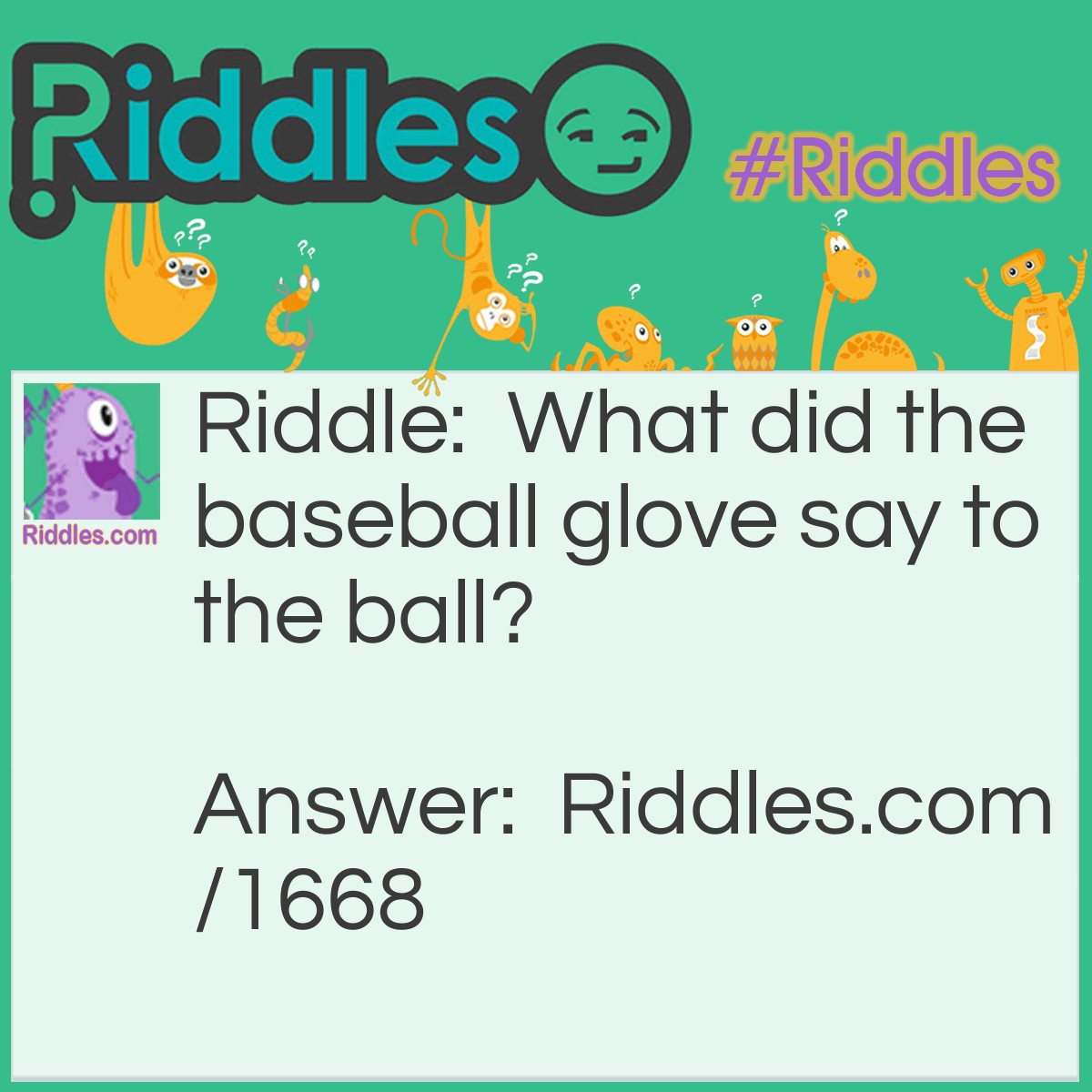 Riddle: What did the baseball glove say to the ball? Answer: Catch you later.