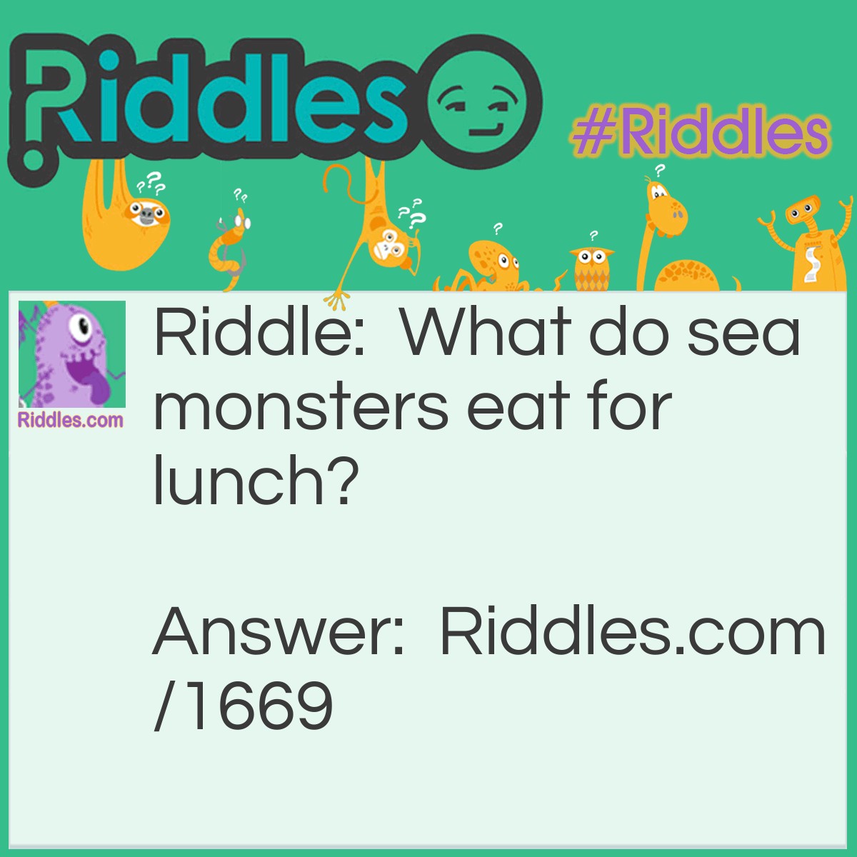 Riddle: What do sea monsters eat for lunch? Answer: Fish and ships.