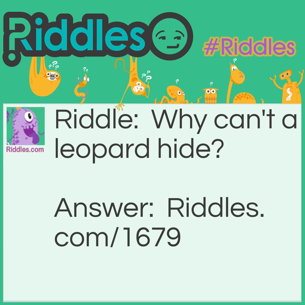 Riddle: Why can't a leopard hide? Answer: Because he's always spotted!