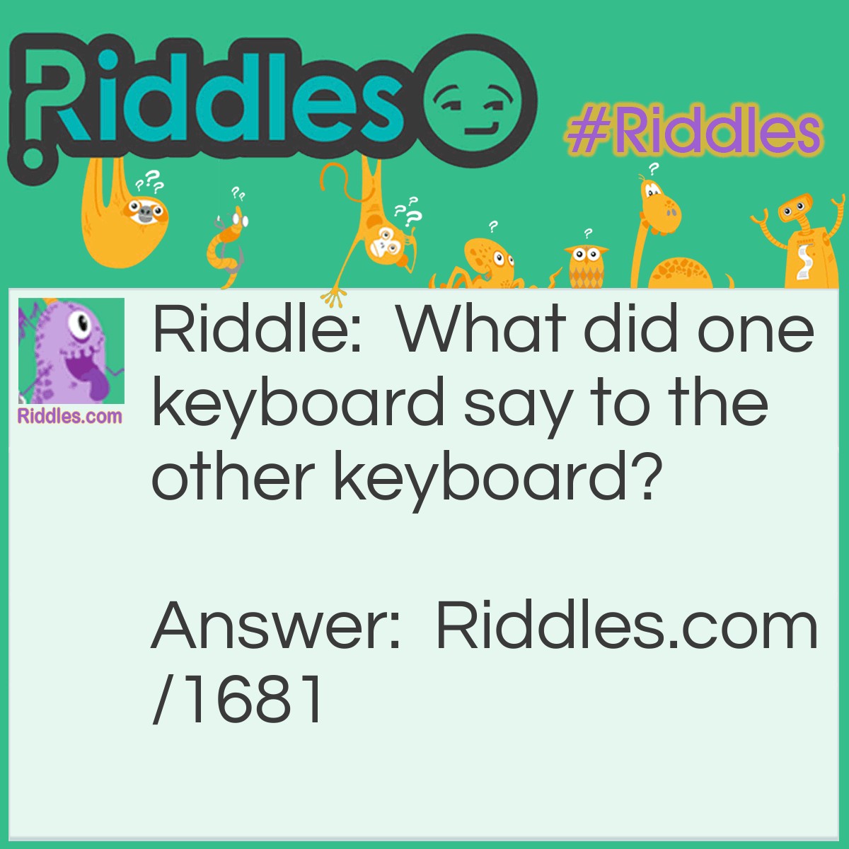 Riddle: What did one keyboard say to the other keyboard? Answer: Sorry, you're not my type.