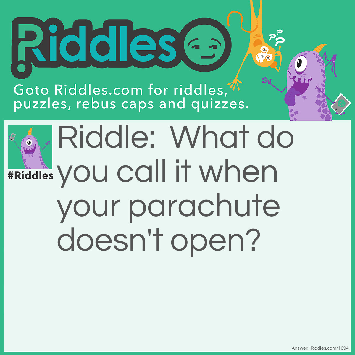 Riddle: What do you call it when your parachute doesn't open? Answer: Jumping to a conclusion.