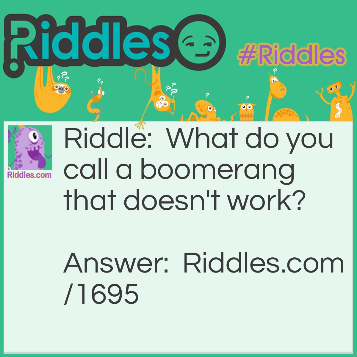 Riddle: What do you call a boomerang that doesn't work? Answer: A stick.