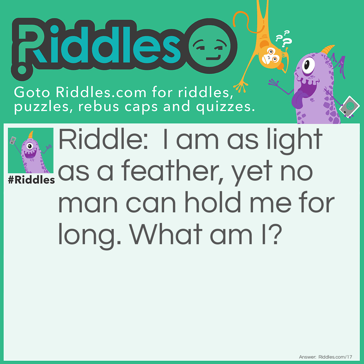 Riddle: I am as light as a feather, yet no man can hold me for long. <a href="/what-am-i-riddles">What am I</a>? Answer: Your Breath.