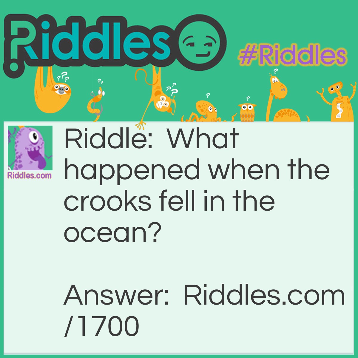 Riddle: What happened when the crooks fell in the ocean? Answer: They started a crime wave.