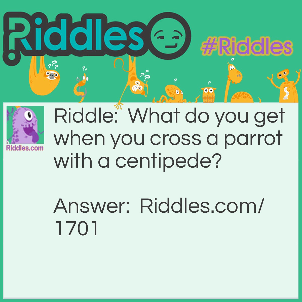 Riddle: What do you get when you cross a parrot with a centipede? Answer: A walkie-talkie.