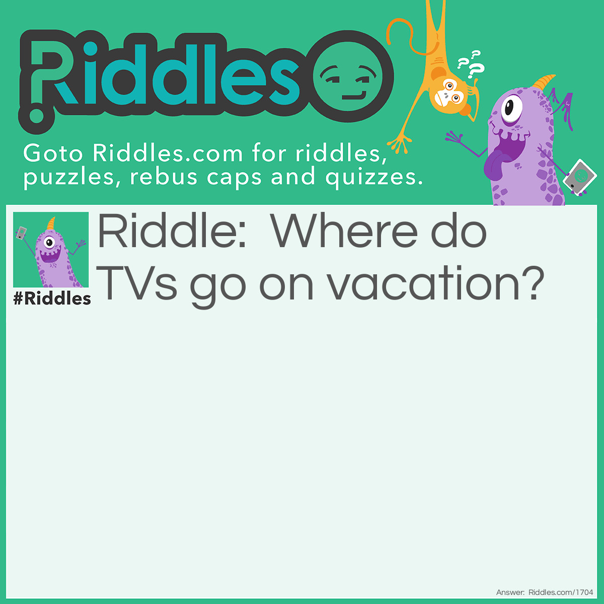 Riddle: Where do TVs go on vacation? Answer: To remote places.