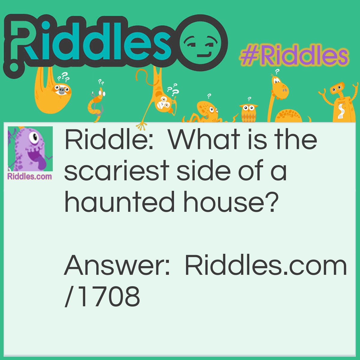 Riddle: What is the scariest side of a haunted house? Answer: The inside.