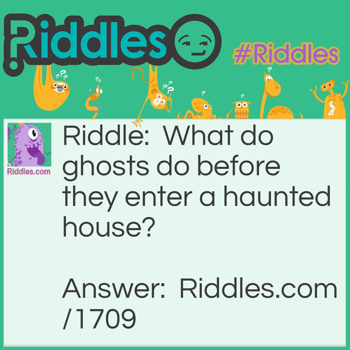 Riddle: What do ghosts do before they enter a haunted house? Answer: Wipe their sheets.