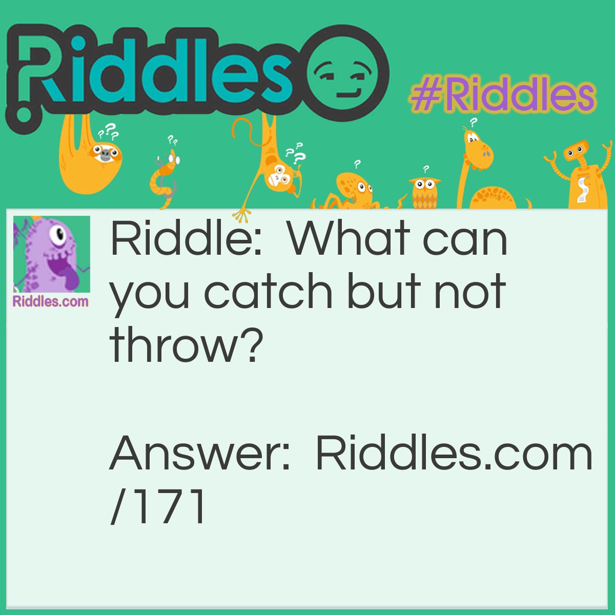 Riddle: What can you catch but not throw? Answer: A cold.